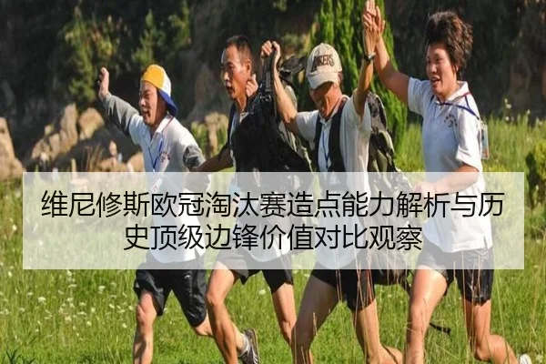 维尼修斯欧冠淘汰赛造点能力解析与历史顶级边锋价值对比观察