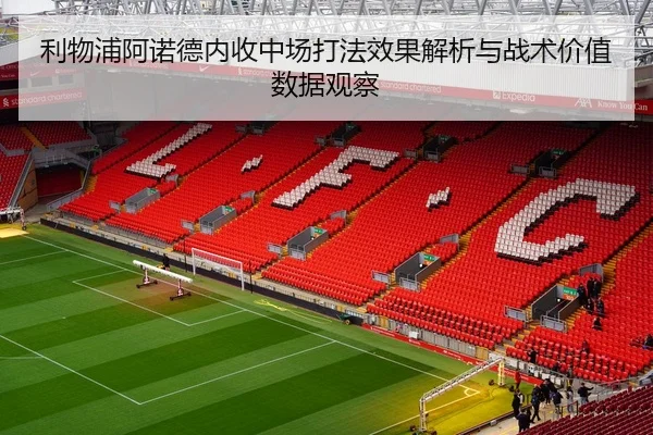 利物浦阿诺德内收中场打法效果解析与战术价值数据观察