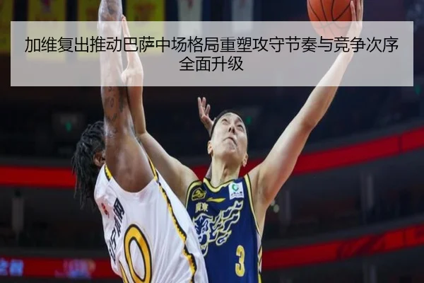 加维复出推动巴萨中场格局重塑攻守节奏与竞争次序全面升级